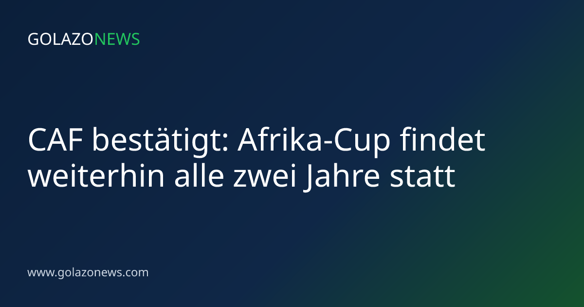 CAF bestätigt: Afrika-Cup findet weiterhin alle zwei Jahre statt