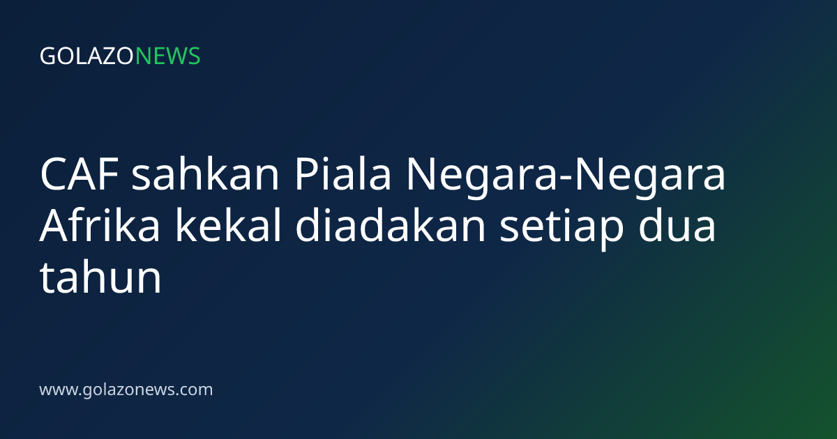CAF sahkan Piala Negara-Negara Afrika kekal diadakan setiap dua tahun