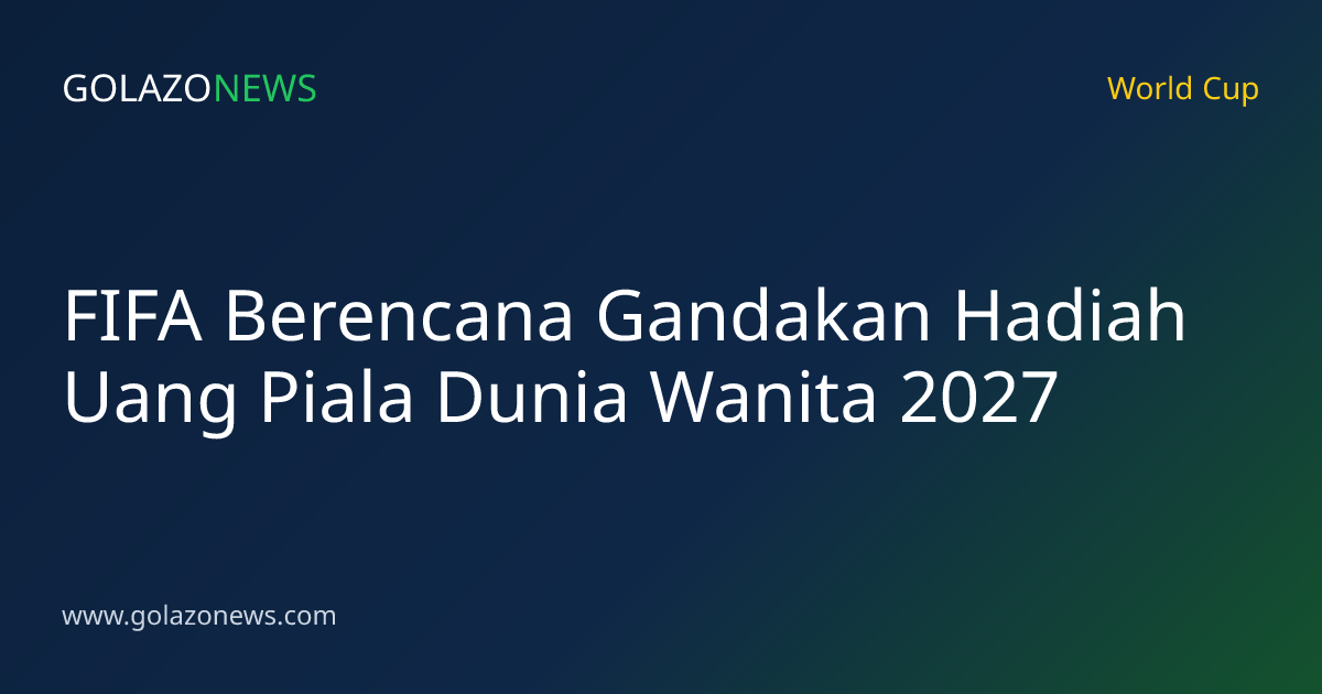 FIFA Berencana Gandakan Hadiah Uang Piala Dunia Wanita 2027