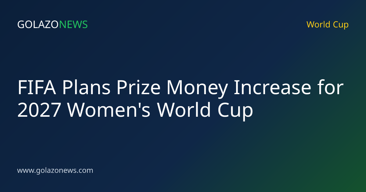FIFA Plans Prize Money Increase for 2027 Women's World Cup