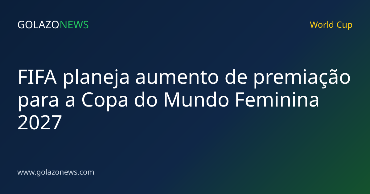 FIFA planeja aumento de premiação para a Copa do Mundo Feminina 2027