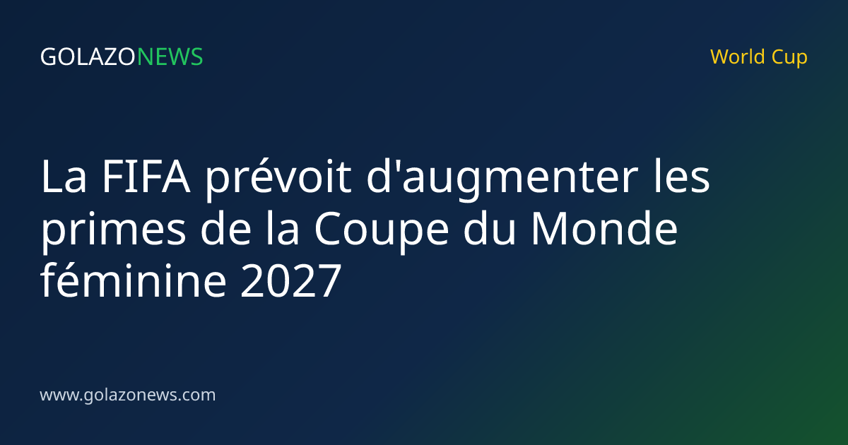 La FIFA prévoit d'augmenter les primes de la Coupe du Monde féminine 2027