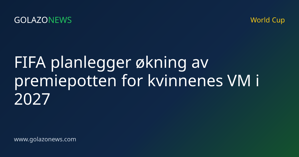 FIFA planlegger økning av premiepotten for kvinnenes VM i 2027