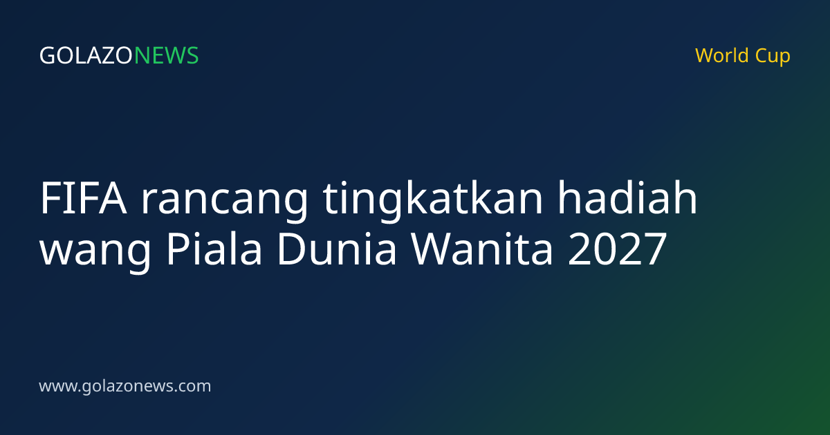 FIFA rancang tingkatkan hadiah wang Piala Dunia Wanita 2027