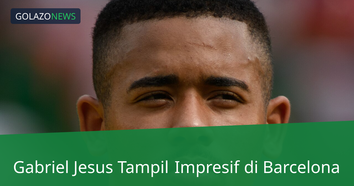 Gabriel Jesus Tampil Impresif di Barcelona