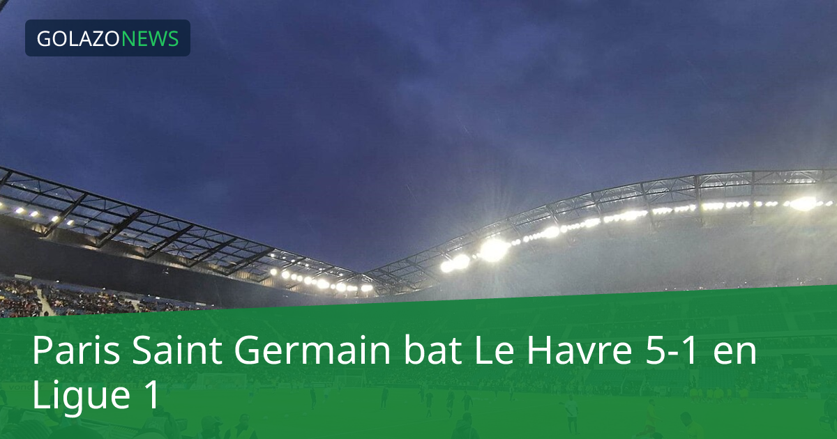 Paris Saint Germain bat Le Havre 5-1 en Ligue 1
