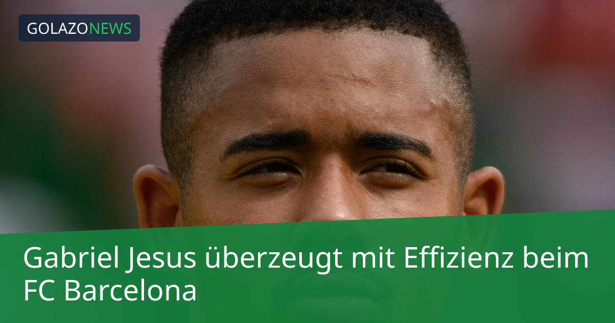 Gabriel Jesus überzeugt mit Effizienz beim FC Barcelona