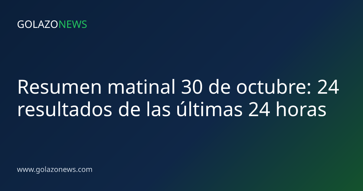 Resumen matinal 30 de octubre: 24 resultados de las últimas 24 horas