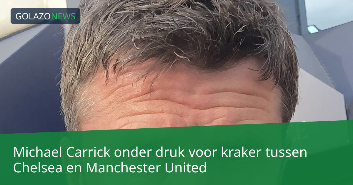 Michael Carrick onder druk voor kraker tussen Chelsea en Manchester United