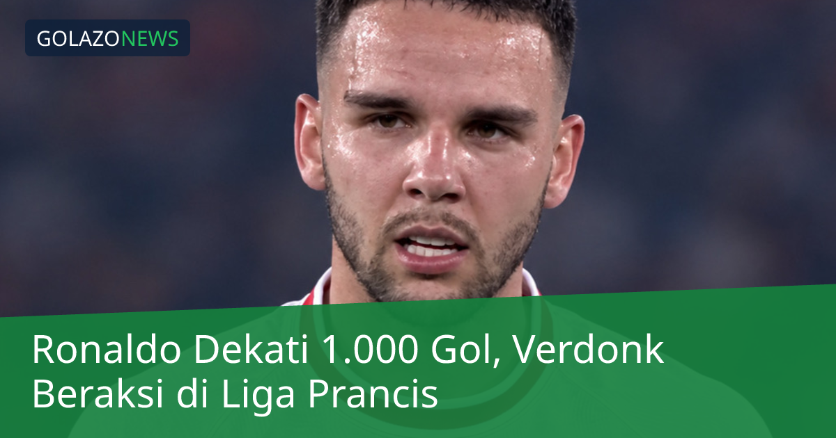Ronaldo Dekati 1.000 Gol, Verdonk Beraksi di Liga Prancis