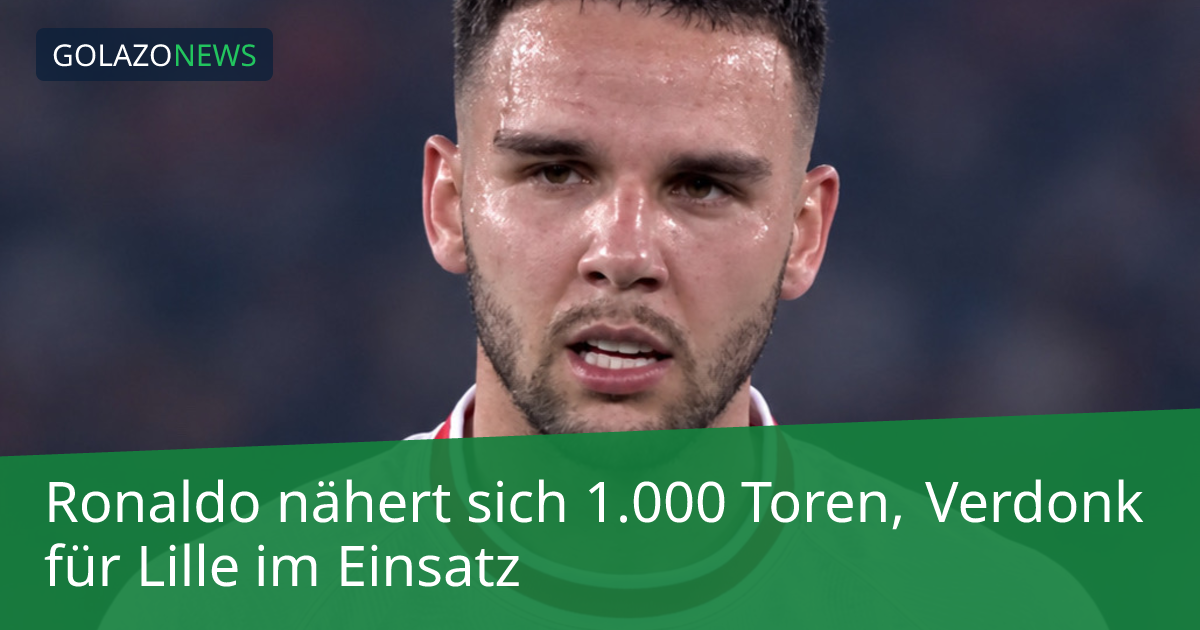 Ronaldo nähert sich 1.000 Toren, Verdonk für Lille im Einsatz