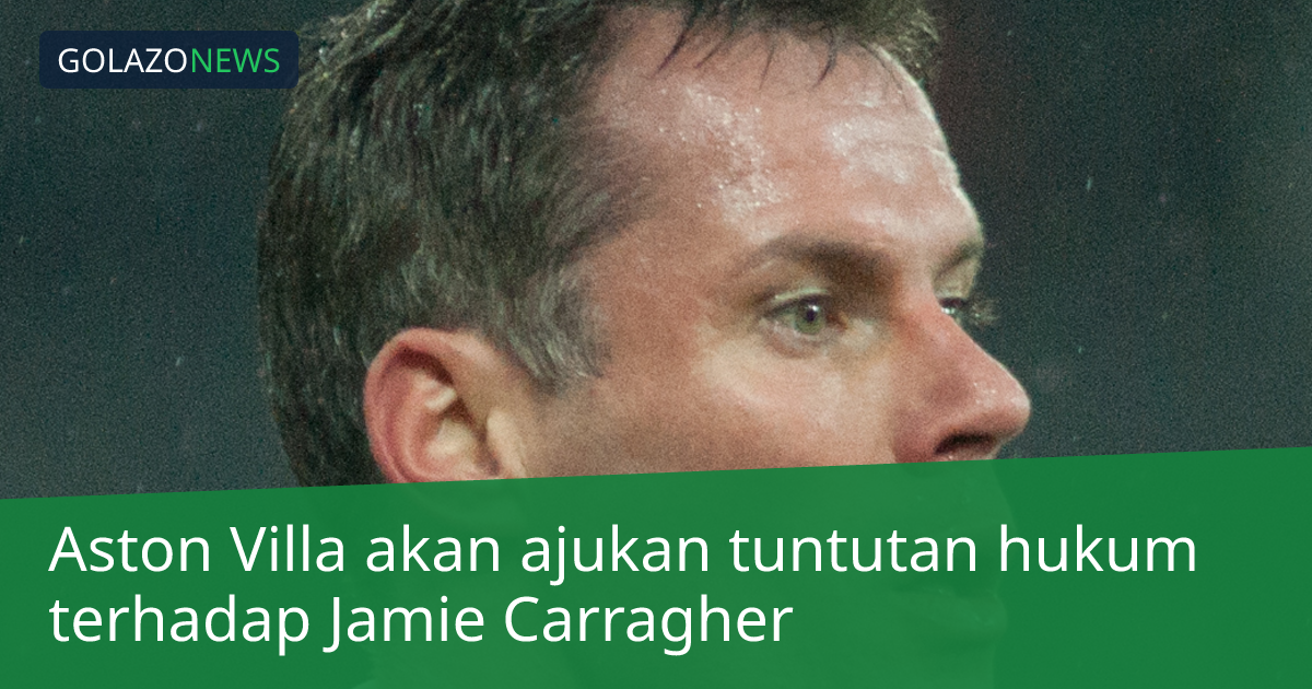 Aston Villa akan ajukan tuntutan hukum terhadap Jamie Carragher