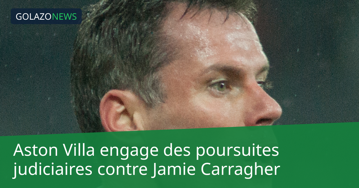 Aston Villa engage des poursuites judiciaires contre Jamie Carragher