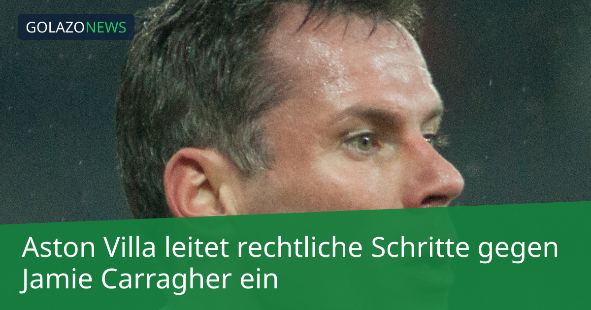 Aston Villa leitet rechtliche Schritte gegen Jamie Carragher ein