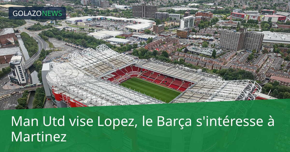 Man Utd vise Lopez, le Barça s'intéresse à Martinez