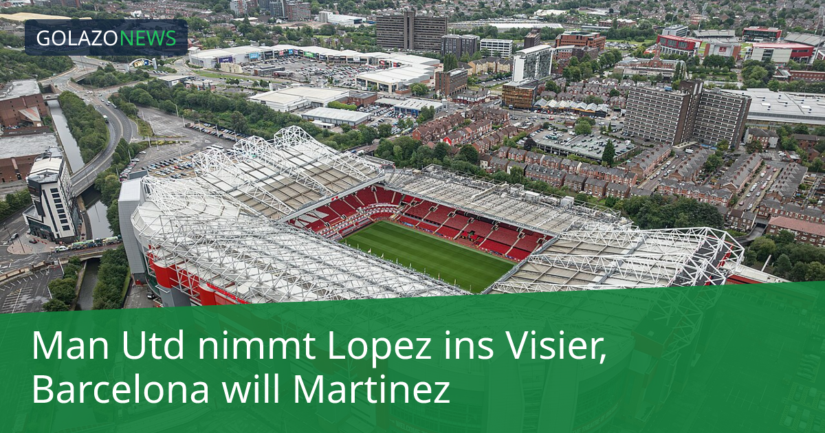 Man Utd nimmt Lopez ins Visier, Barcelona will Martinez