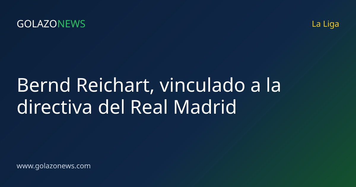 Bernd Reichart, vinculado a la directiva del Real Madrid