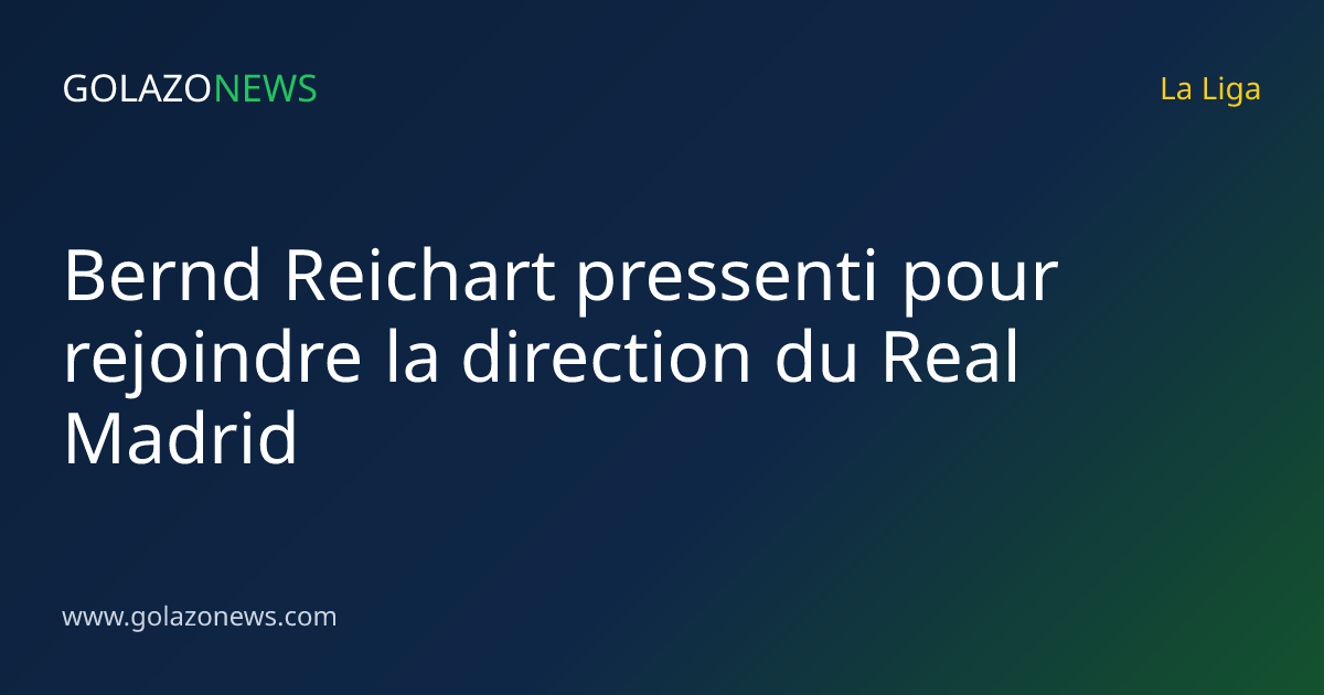 Bernd Reichart pressenti pour rejoindre la direction du Real Madrid