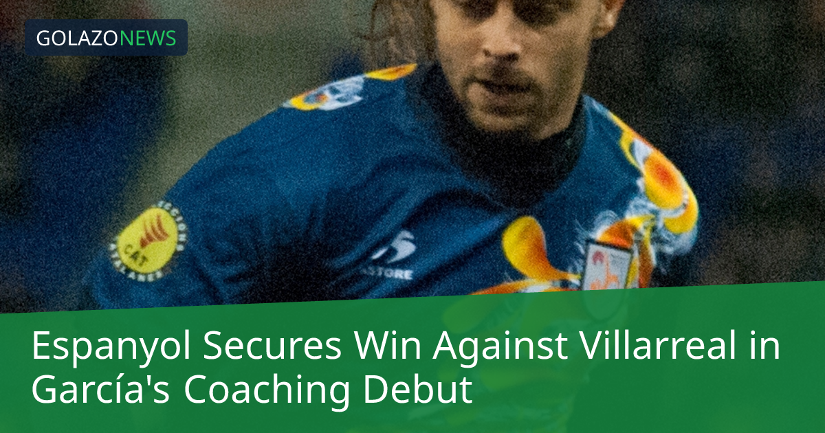 Espanyol Secures Win Against Villarreal in García's Coaching Debut