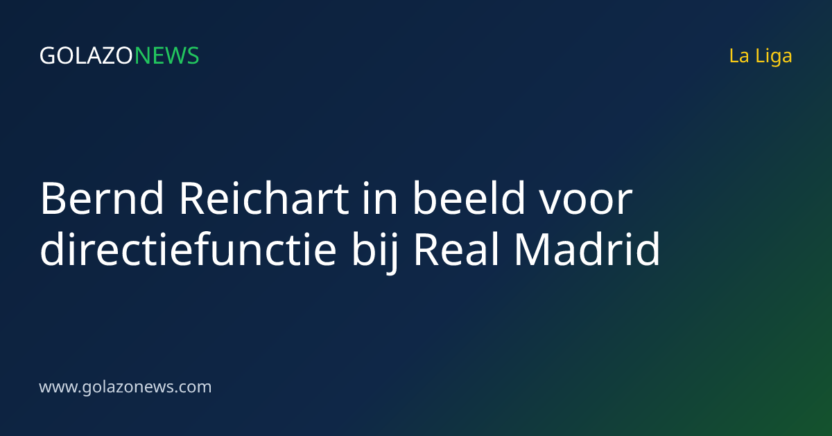 Bernd Reichart in beeld voor directiefunctie bij Real Madrid