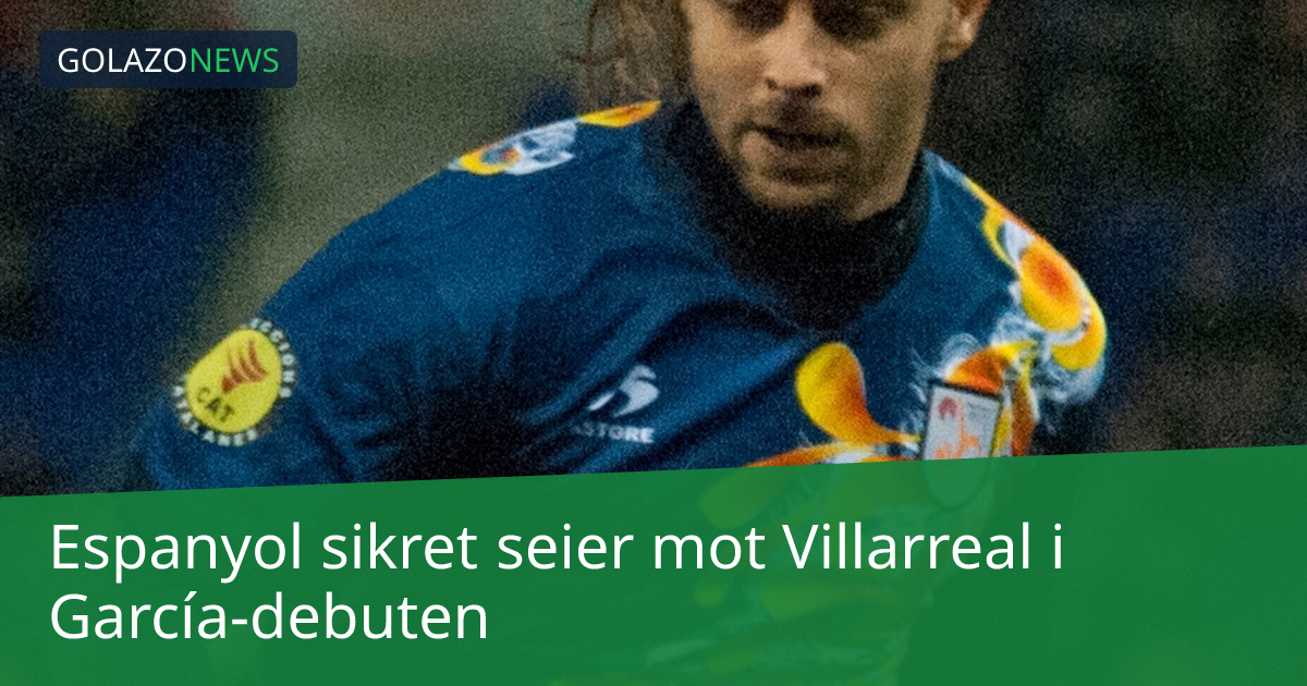 Espanyol sikret seier mot Villarreal i García-debuten
