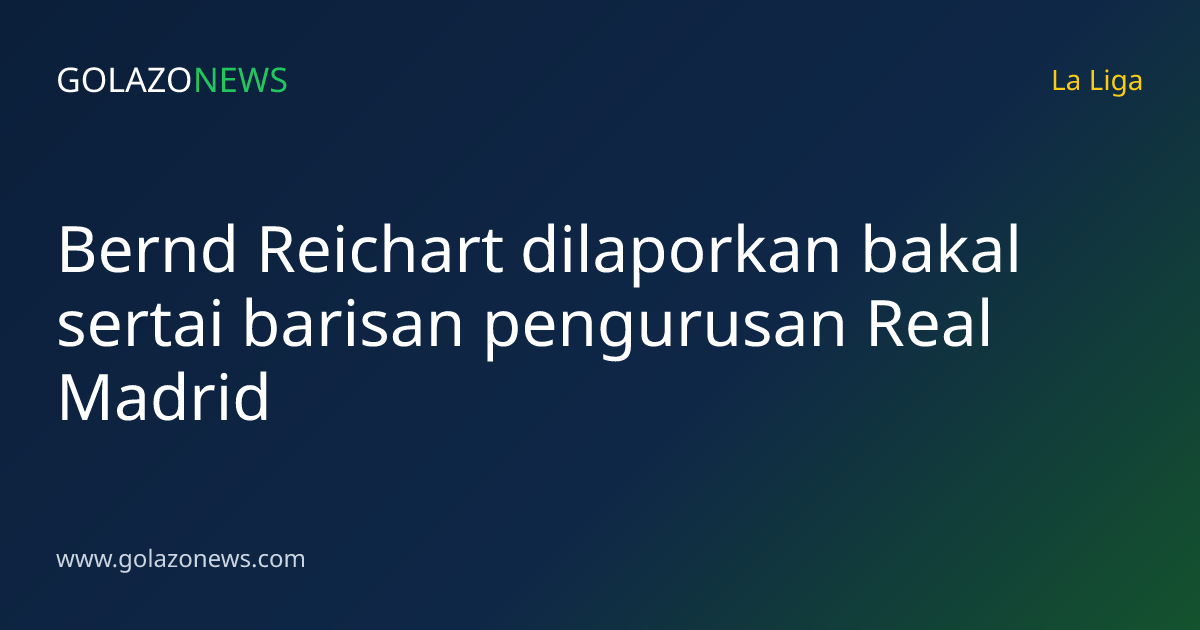 Bernd Reichart dilaporkan bakal sertai barisan pengurusan Real Madrid