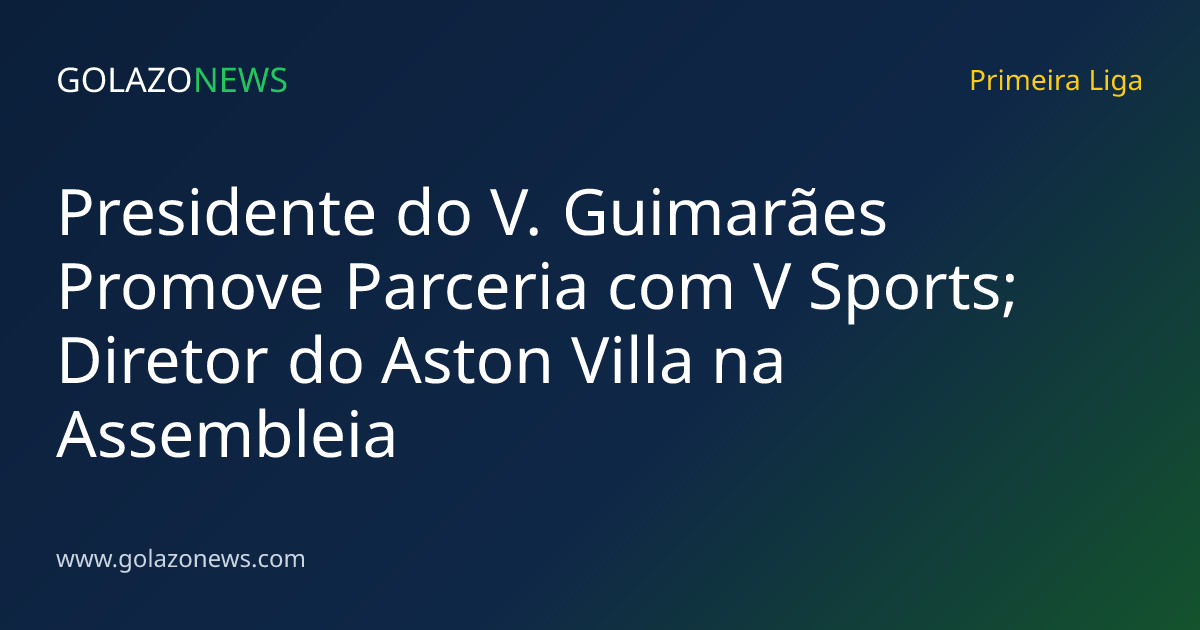 Presidente do V. Guimarães Promove Parceria com V Sports; Diretor do Aston Villa na Assembleia