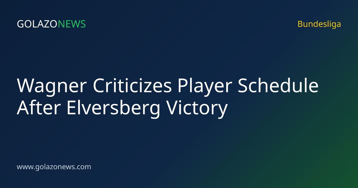 Wagner Criticizes Player Schedule After Elversberg Victory