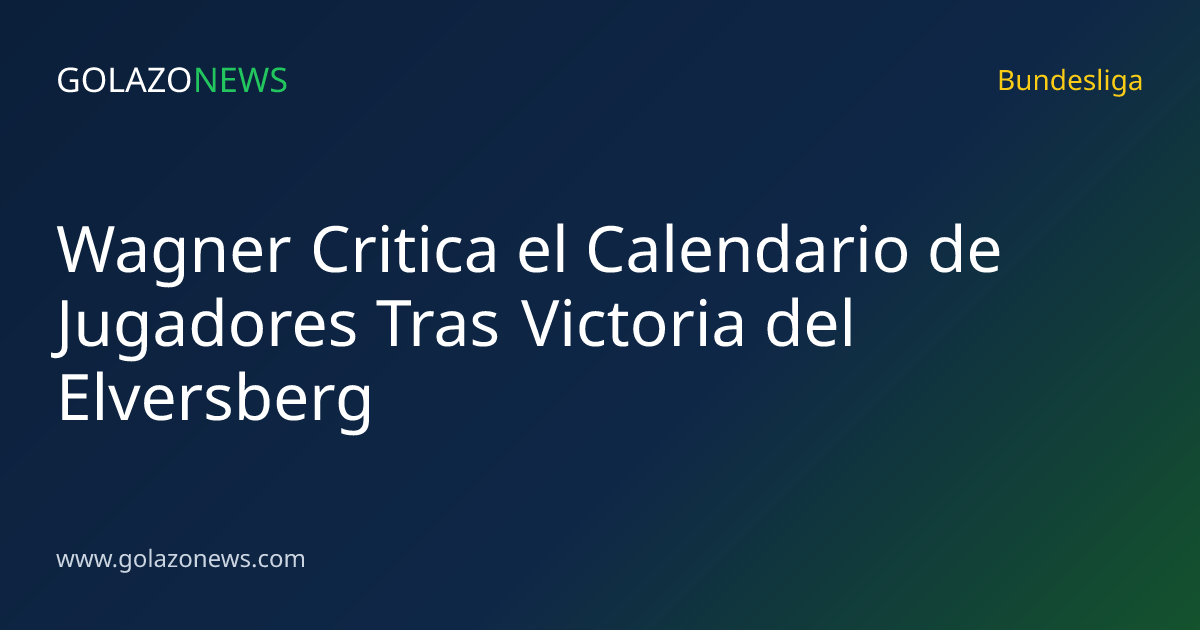 Wagner Critica el Calendario de Jugadores Tras Victoria del Elversberg
