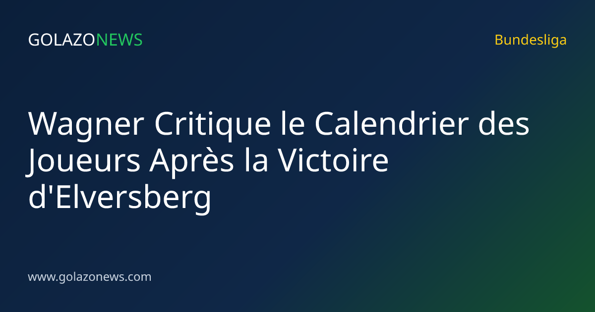 Wagner Critique le Calendrier des Joueurs Après la Victoire d'Elversberg