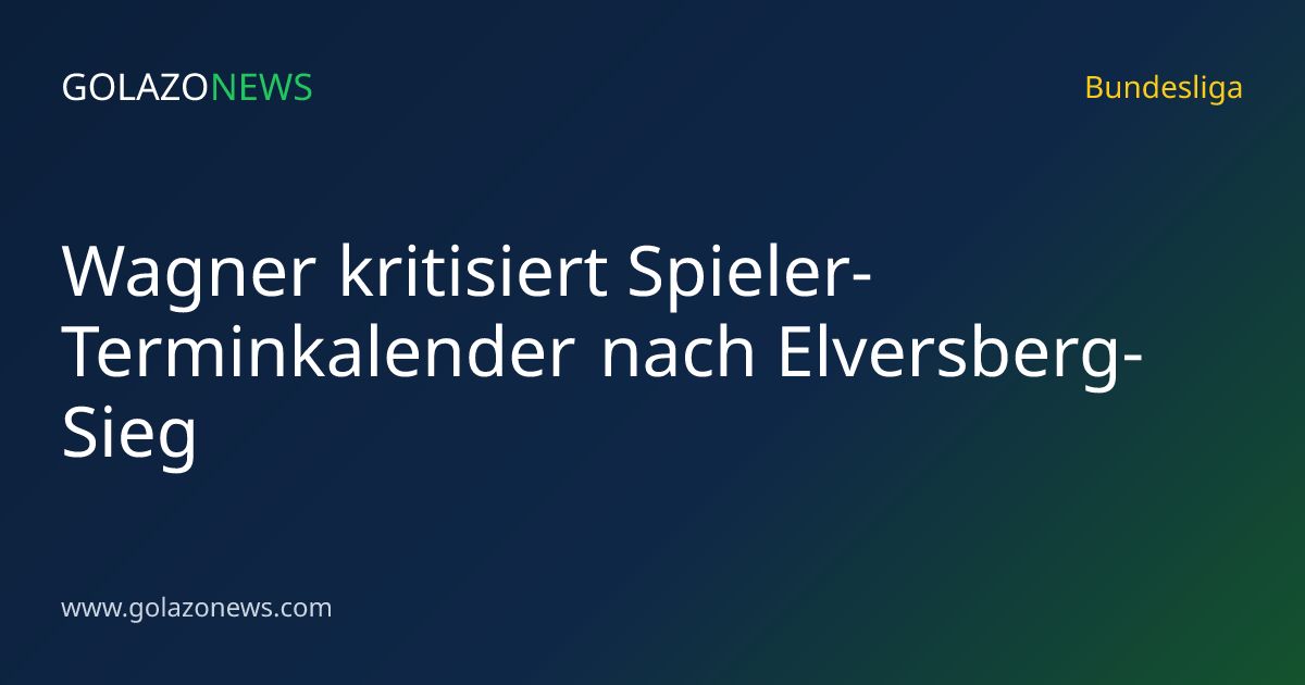 Wagner kritisiert Spieler-Terminkalender nach Elversberg-Sieg