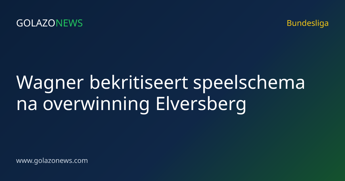 Wagner bekritiseert speelschema na overwinning Elversberg