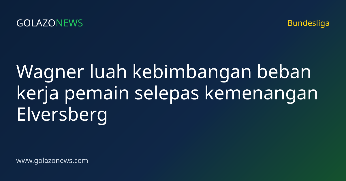 Wagner luah kebimbangan beban kerja pemain selepas kemenangan Elversberg