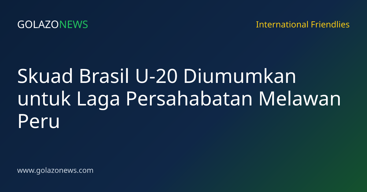 Skuad Brasil U-20 Diumumkan untuk Laga Persahabatan Melawan Peru