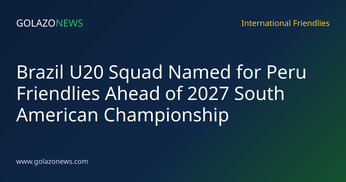 Brazil U20 Squad Named for Peru Friendlies Ahead of 2027 South American Championship