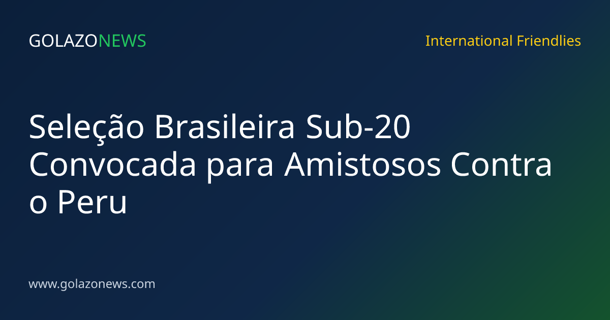 Seleção Brasileira Sub-20 Convocada para Amistosos Contra o Peru