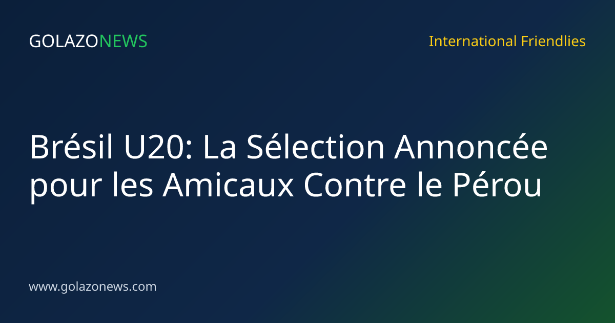 Brésil U20: La Sélection Annoncée pour les Amicaux Contre le Pérou