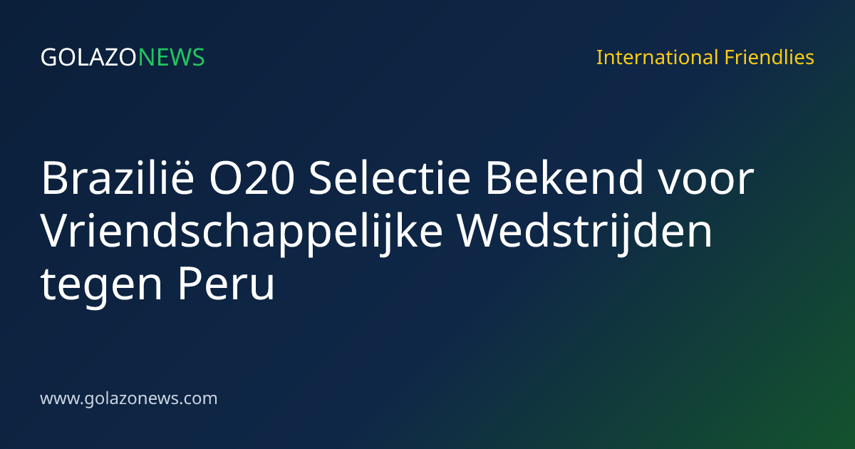 Brazilië O20 Selectie Bekend voor Vriendschappelijke Wedstrijden tegen Peru