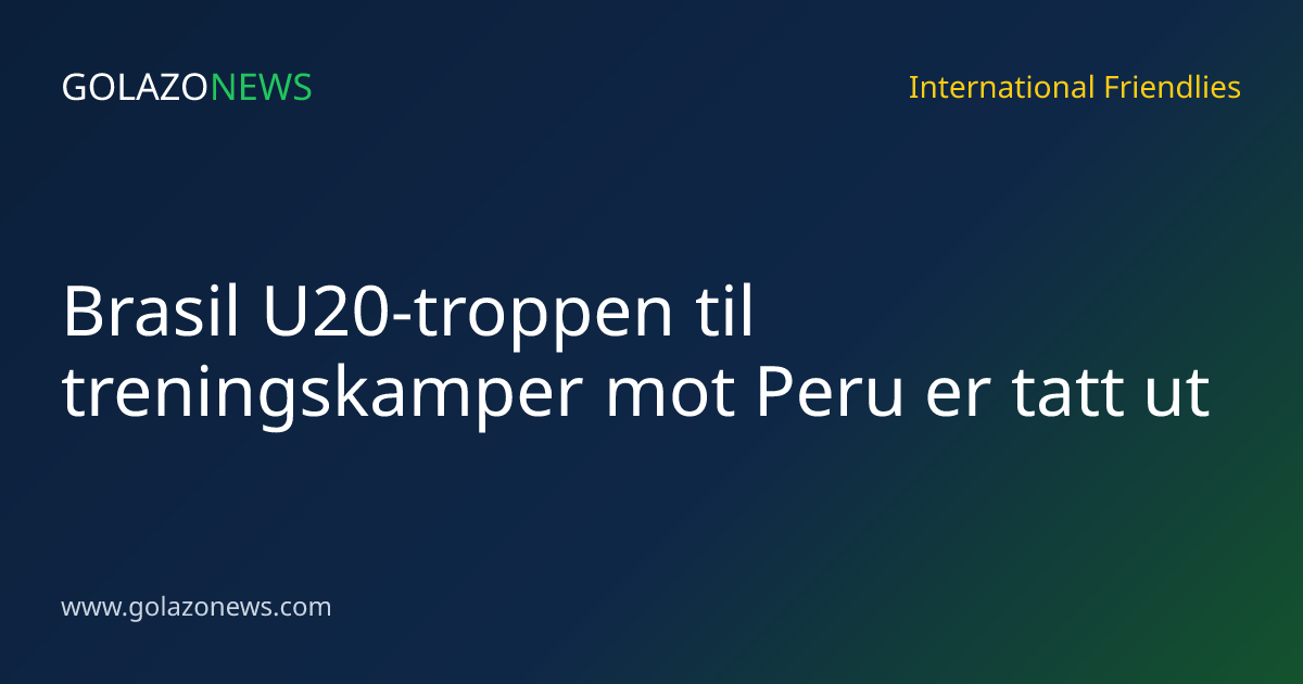 Brasil U20-troppen til treningskamper mot Peru er tatt ut