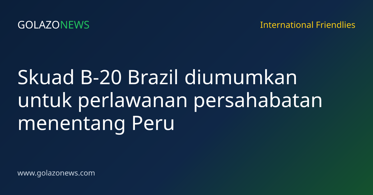Skuad B-20 Brazil diumumkan untuk perlawanan persahabatan menentang Peru