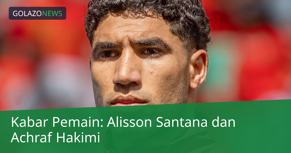 Kabar Pemain: Alisson Santana dan Achraf Hakimi