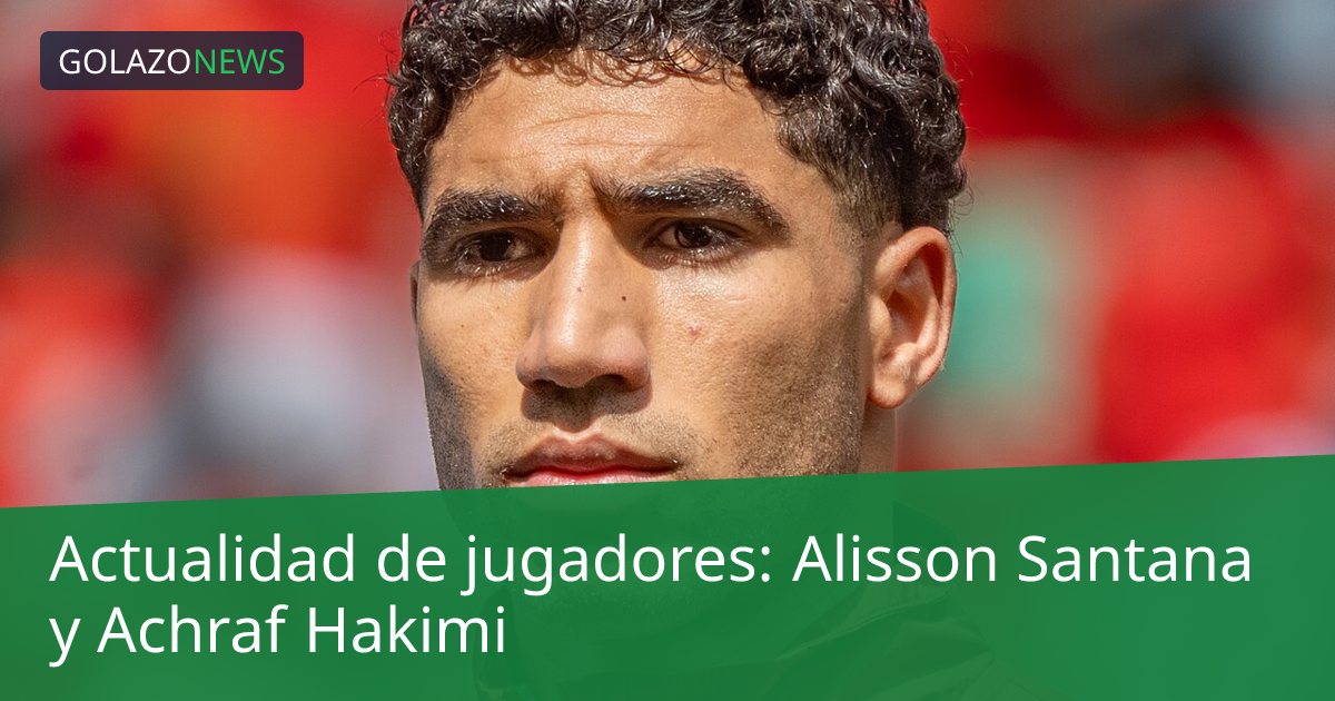 Actualidad de jugadores: Alisson Santana y Achraf Hakimi