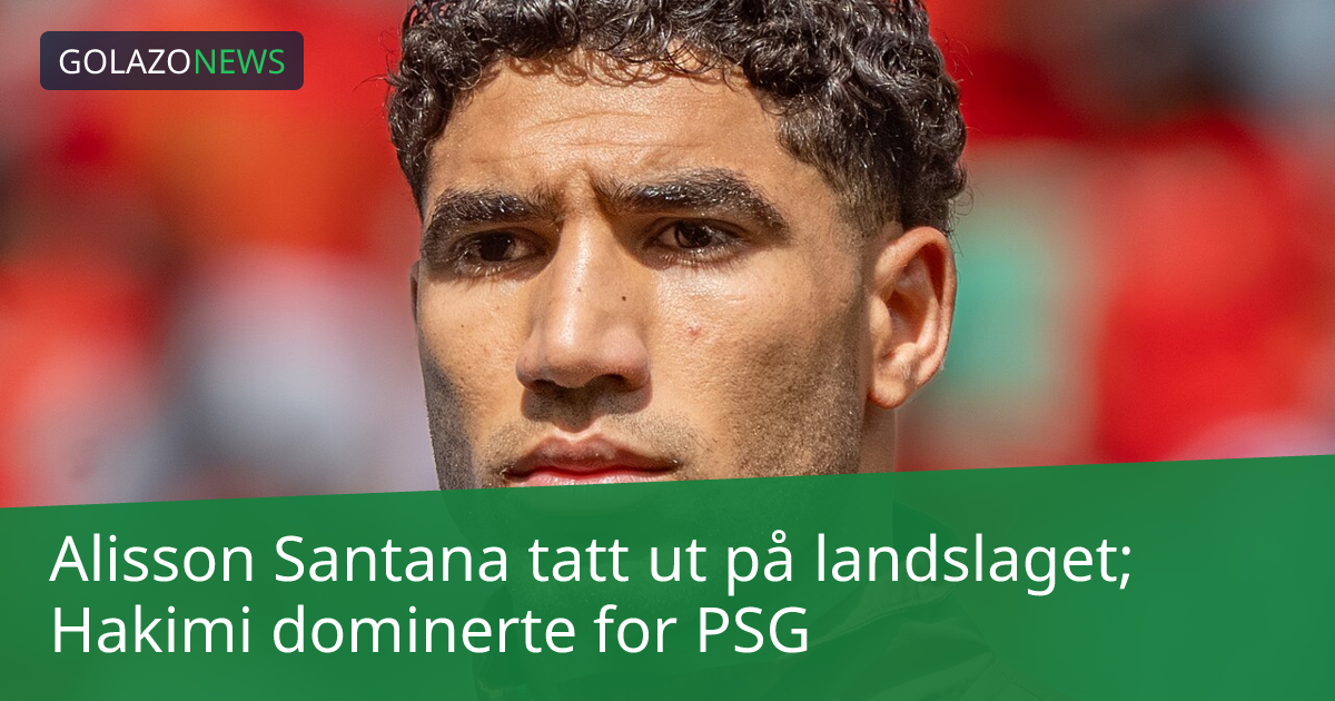 Alisson Santana tatt ut på landslaget; Hakimi dominerte for PSG