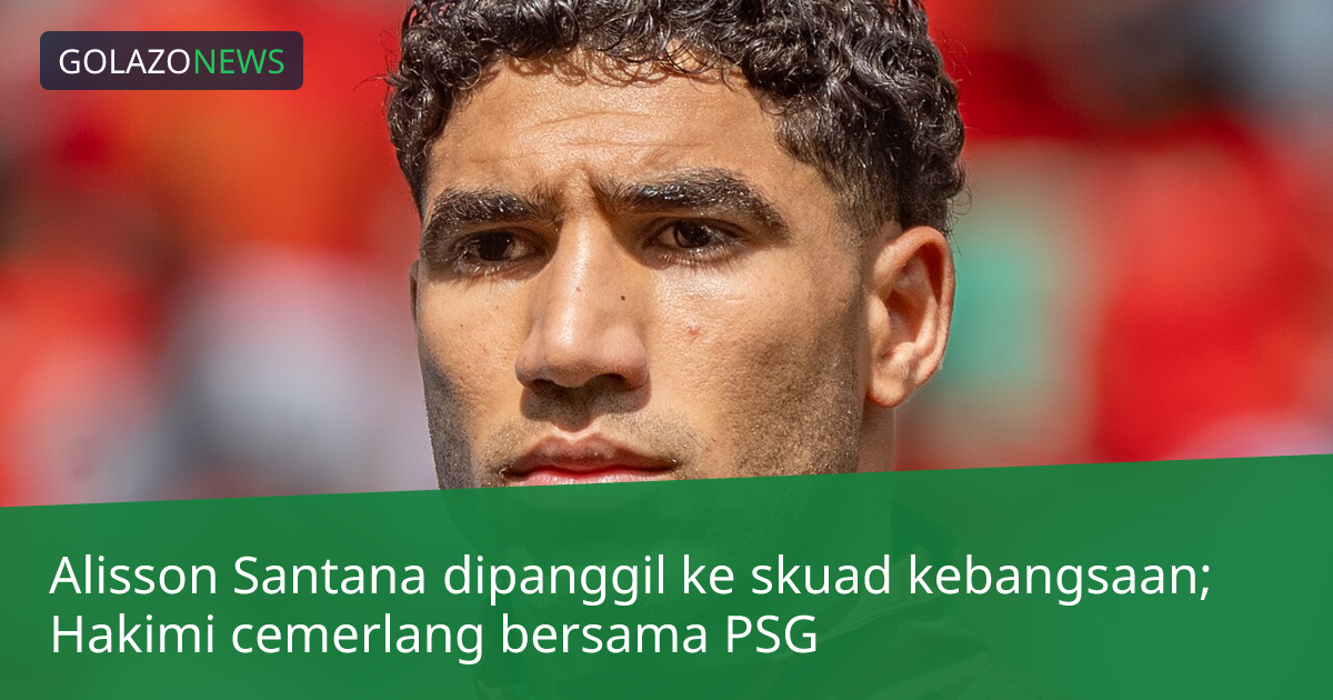 Alisson Santana dipanggil ke skuad kebangsaan; Hakimi cemerlang bersama PSG