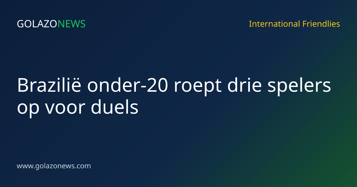 Brazilië onder-20 roept drie spelers op voor duels
