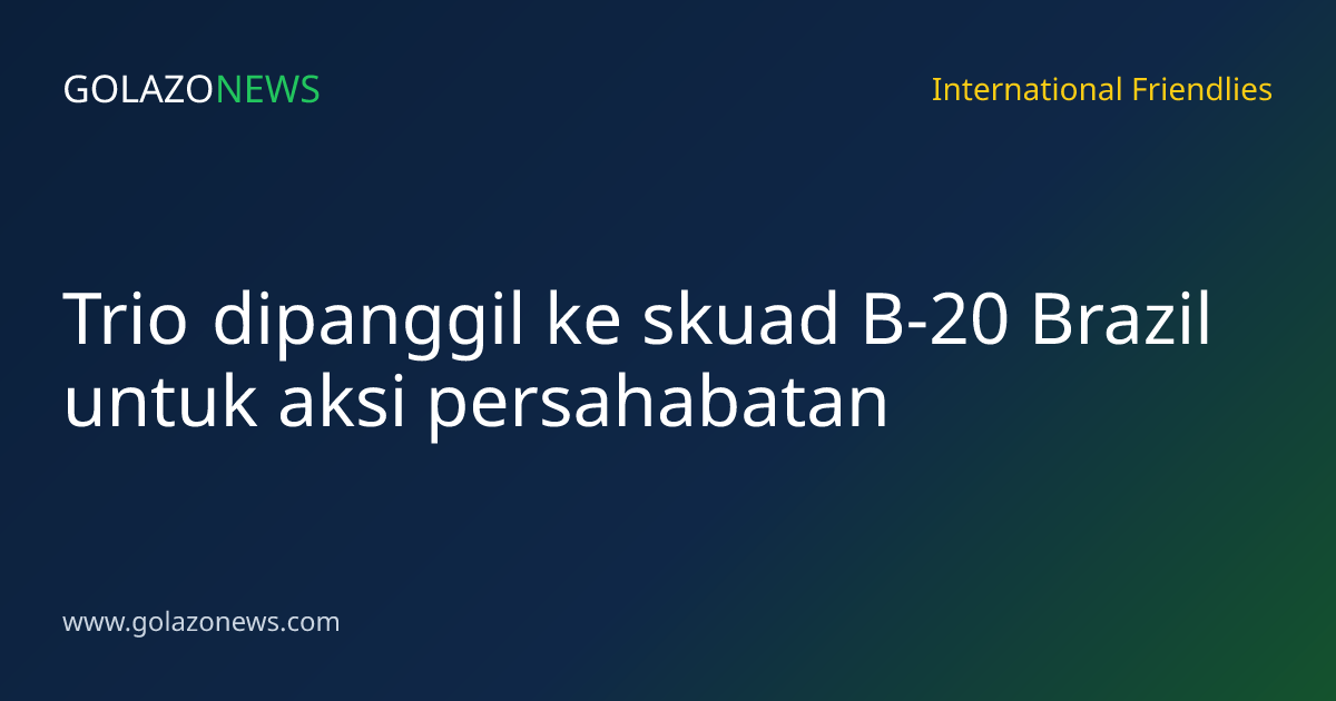 Trio dipanggil ke skuad B-20 Brazil untuk aksi persahabatan