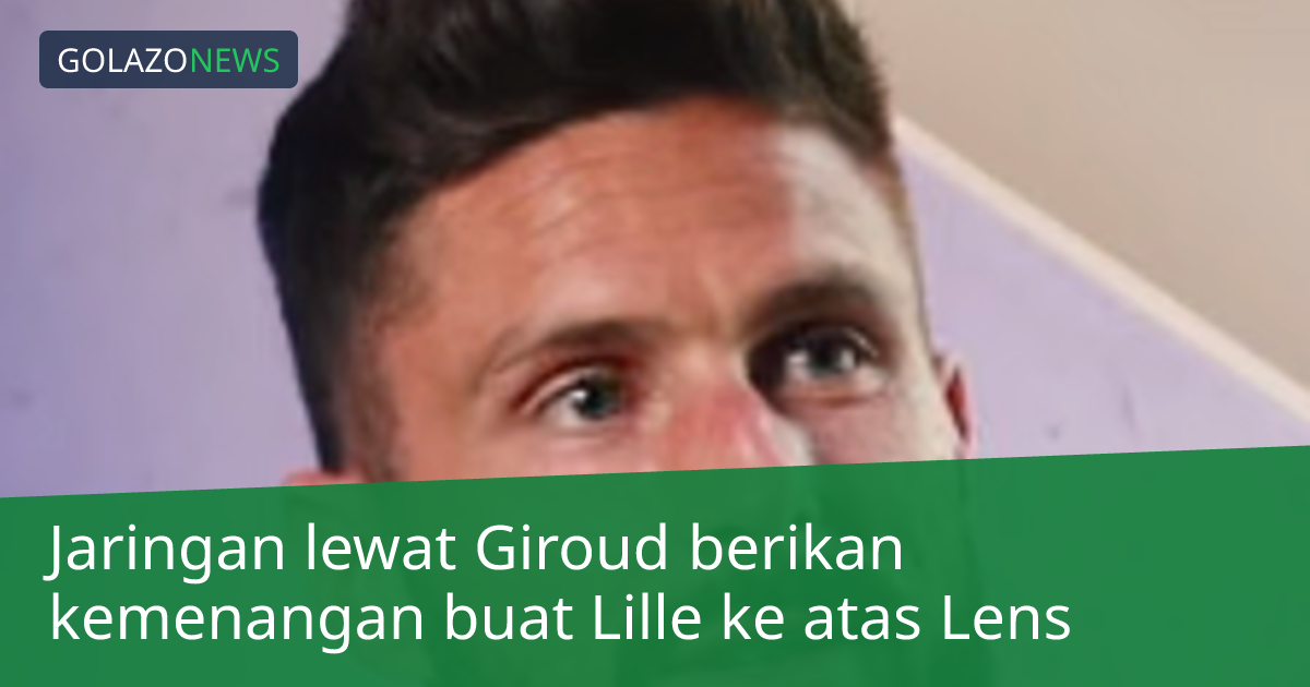 Jaringan lewat Giroud berikan kemenangan buat Lille ke atas Lens