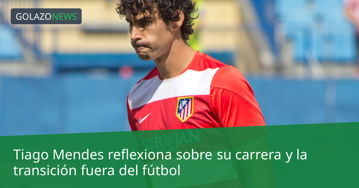 Tiago Mendes reflexiona sobre su carrera y la transición fuera del fútbol