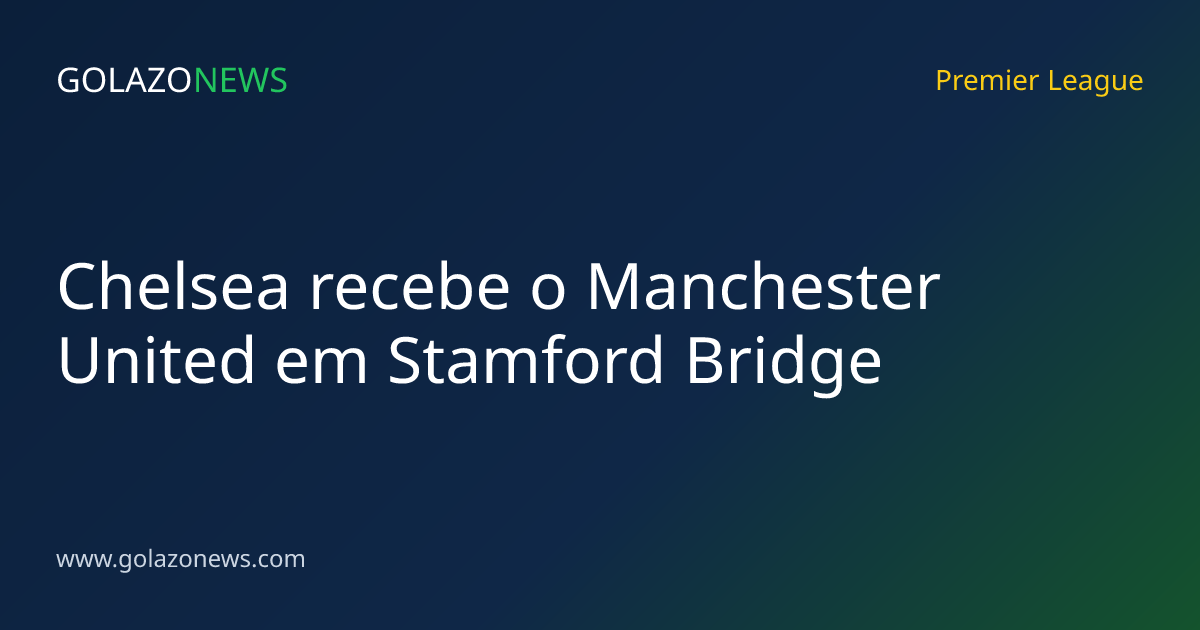 Chelsea recebe o Manchester United em Stamford Bridge
