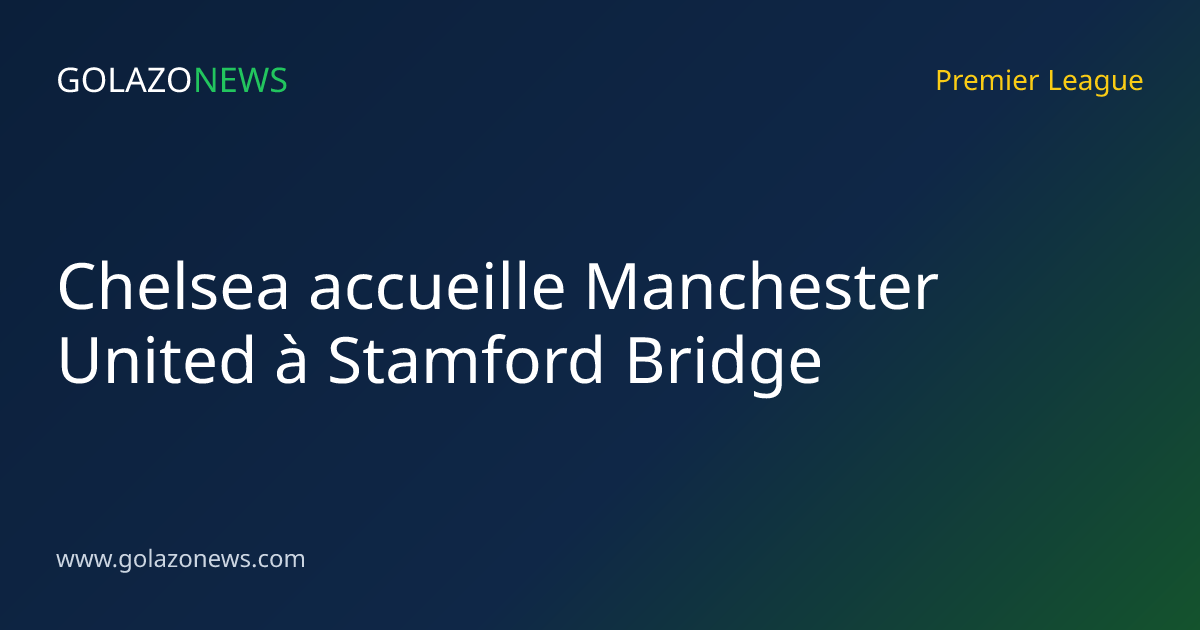 Chelsea accueille Manchester United à Stamford Bridge